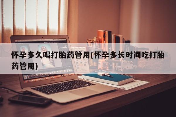 流产药购买微信怀孕多久喝打胎药管用(怀孕多长时间吃打胎药管用)