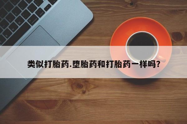 流产药购买微信类似打胎药.堕胎药和打胎药一样吗？