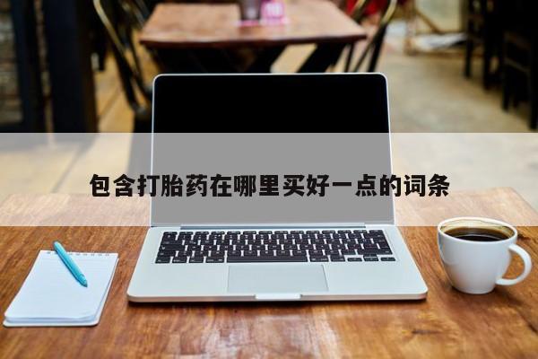 流产药购买微信包含打胎药在哪里买好一点的词条