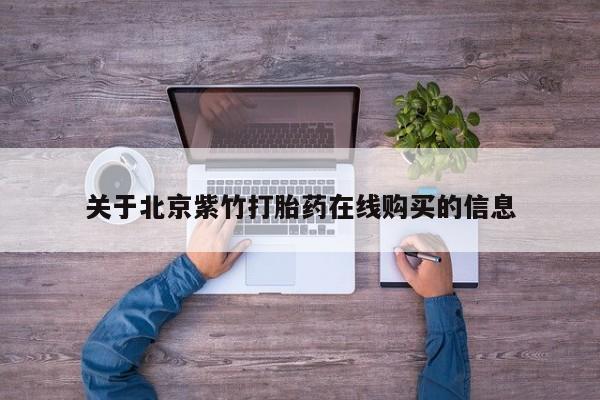 流产药购买微信关于北京紫竹打胎药在线购买的信息