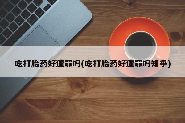流产药购买微信吃打胎药好遭罪吗(吃打胎药好遭罪吗知乎)